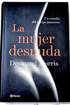 Libro La Mujer Desnuda Un Estudio Del Cuerpo Femenino De Desmond