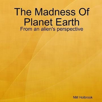 portada The Madness Of Planet Earth- From an alien's perspective