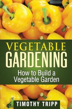 portada Vegetable Gardening: How to Build a Vegetable Garden (in English)