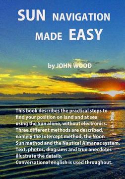 portada Sun Navigation Made Easy: Describes the practical steps to find position on land and at sea using the sun alone, without electronics. Three diff (en Inglés)