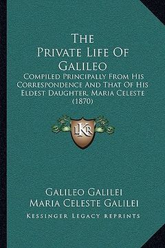 portada the private life of galileo: compiled principally from his correspondence and that of his eldest daughter, maria celeste (1870)