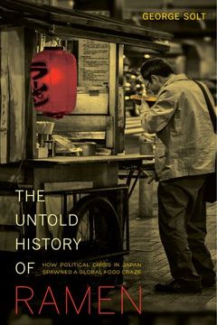 portada The Untold History of Ramen: How Political Crisis in Japan Spawned a Global Food Craze (California Studies in Food and Culture) (en Inglés)