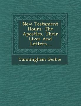portada New Testament Hours: The Apostles, Their Lives And Letters... (en Inglés)