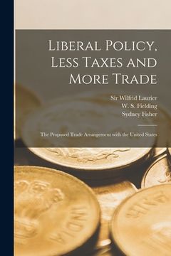 portada Liberal Policy, Less Taxes and More Trade [microform]: the Proposed Trade Arrangement With the United States (en Inglés)