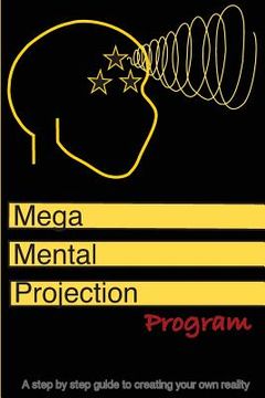 portada The Mega mental projection program: Step by step guide to Creating your own reality