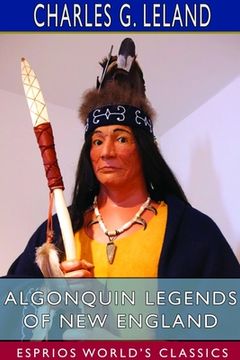 portada Algonquin Legends of New England (Esprios Classics): Myths and Folk Lore of the Micmac, Passamaquoddy, and Penobscot Tribes (en Inglés)