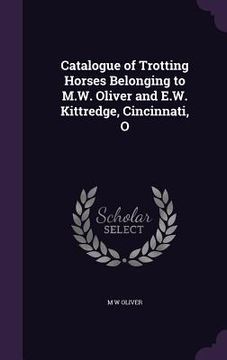 portada Catalogue of Trotting Horses Belonging to M.W. Oliver and E.W. Kittredge, Cincinnati, O (in English)