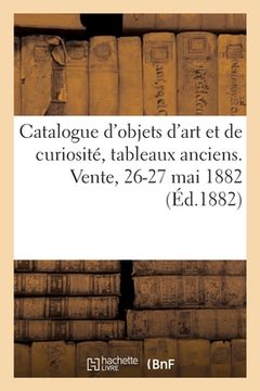 portada Catalogue d'Objets d'Art Et de Curiosité, Tableaux Anciens Des Différentes Écoles: Panneaux Décoratifs. Vente, 26-27 Mai 1882 (en Francés)