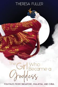 portada The Girl Who Became a Goddess: Folktales from Singapore, Malaysia and China 
