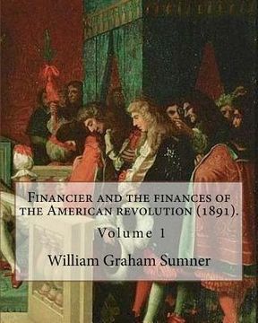 portada Financier and the finances of the American revolution (1891). By: William Graham Sumner ( Volume 1): William Graham Sumner (October 30, 1840 - April 1 