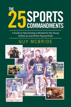 portada The 25 Sports Commandments: A Guide to Help Develop a Mindset for the Young Athlete on and off the Playing Fields (en Inglés)