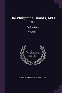 portada The Philippine Islands, 1493-1803: Explorations; Volume 34 (in English)