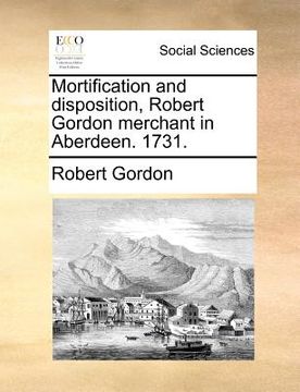 portada mortification and disposition, robert gordon merchant in aberdeen. 1731. (in English)