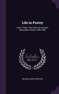 portada Life in Poetry: Law in Taste: Two Series of Lectures Delivered in Oxford, 1895-1900 (en Inglés)