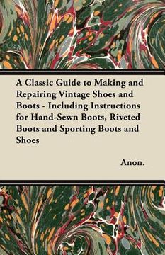 portada a classic guide to making and repairing vintage shoes and boots - including instructions for hand-sewn boots, riveted boots and sporting boots and s (in English)