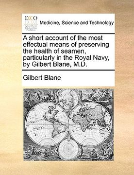 portada a short account of the most effectual means of preserving the health of seamen, particularly in the royal navy, by gilbert blane, m.d. (en Inglés)