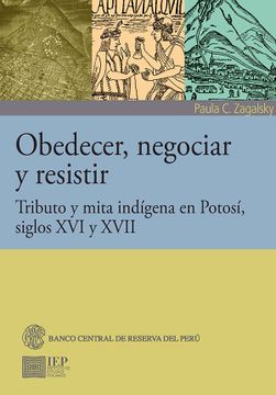 portada Obedecer, Negociar y Resistir: Tributo y Mita Indígena en Potosí, Siglos xvi y Xvii / Paula c. Zagalsky.