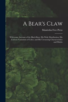 portada A Bear's Claw [microform]: With Some Account of the Black Bear, His Wide Distribution, His Curious Variations of Color, and His Unvarying Charact (en Inglés)