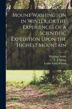 portada Mount Washington in Winter, or the Experiences of a Scientific Expedition Upon the Highest Mountain (en Inglés)