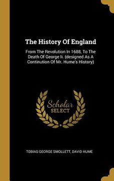 portada The History Of England: From The Revolution In 1688, To The Death Of George Ii. (designed As A Continution Of Mr. Hume's History) (in English)