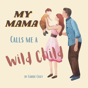 portada My Mama Calls Me a Wild Child: Even WIld Children Need Their Mamas (en Inglés)