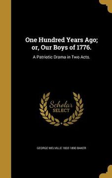 portada One Hundred Years Ago; or, Our Boys of 1776.: A Patriotic Drama in Two Acts.