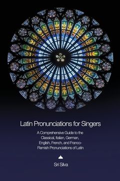 portada Latin Pronunciations for Singers: A Comprehensive Guide to the Classical, Italian, German, English, French, and Franco-Flemish Pronunciations of Latin