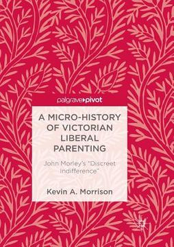 portada A Micro-History of Victorian Liberal Parenting: John Morley's Discreet Indifference (en Inglés)