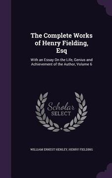 portada The Complete Works of Henry Fielding, Esq: With an Essay On the Life, Genius and Achievement of the Author, Volume 6 (in English)