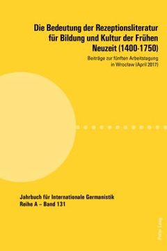 portada Die Bedeutung der Rezeptionsliteratur fuer Bildung und Kultur der Fruehen Neuzeit (1400-1750): Beitraege zur fuenften Arbeitstagung in Wroclaw (April (in German)