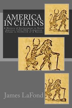 portada America in Chains: A History of Enslavement in North America: 1524-1868, Companion Volume to Stillbirth of A Nation (en Inglés)