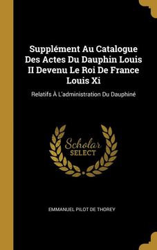 portada Supplément au Catalogue des Actes du Dauphin Louis ii Devenu le roi de France Louis xi: Relatifs à L'administration du Dauphiné (in French)