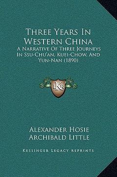 portada three years in western china: a narrative of three journeys in ssu-chu'an, kuei-chow, and yun-nan (1890) (en Inglés)