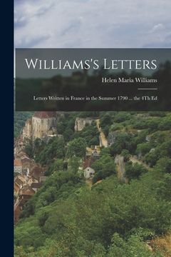 portada Williams's Letters: Letters Written in France in the Summer 1790 ... the 4Th Ed (en Inglés)