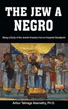 portada The Jew a Negro: Being a Study of the Jewish Ancestry from an Impartial Standpoint (en Inglés)
