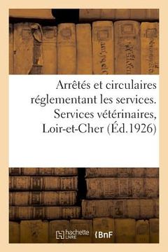 portada Arrêtés Et Circulaires Réglementant Les Services. Services Vétérinaires, Loir-Et-Cher (en Francés)