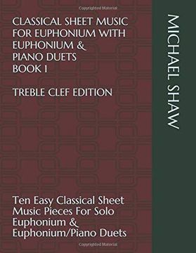 portada Classical Sheet Music for Euphonium With Euphonium & Piano Duets Book 1 Treble Clef Edition: Ten Easy Classical Sheet Music Pieces for Solo Euphonium. Sheet Music for Euphonium (Treble Clef)) (en Inglés)