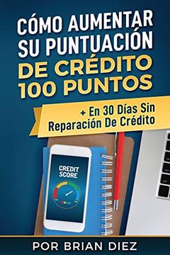 portada Cómo Aumentar su Puntuación de Crédito 100 Puntos + en 30 Días sin Reparación de Crédito (in Spanish)