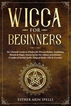 portada Wicca for Beginners: The Ultimate Guide to Witchcraft, Wiccan Beliefs, Traditions, Rituals & Magic. Starter kit for the solitary practition (en Inglés)