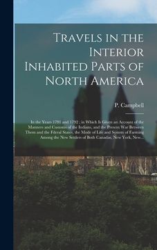 portada Travels in the Interior Inhabited Parts of North America: in the Years 1791 and 1792; in Which is Given an Account of the Manners and Customs of the I (en Inglés)