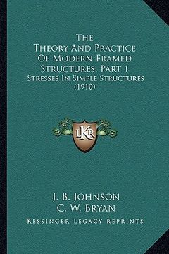 portada the theory and practice of modern framed structures, part 1: stresses in simple structures (1910) (in English)