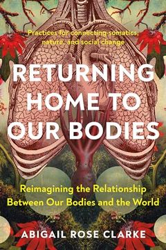 portada Returning Home to our Bodies: Reimagining the Relationship Between our Bodies and the World--Practices for Connecting Somatics, Nature, and Social Change (en Inglés)