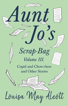 portada Aunt Jo's Scrap-Bag, Volume III;Cupid and Chow-chow, and Other Stories (in English)
