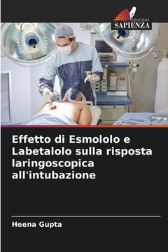 portada Effetto di Esmololo e Labetalolo sulla risposta laringoscopica all'intubazione (en Italiano)