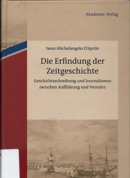 portada Die Erfindung der Zeitgeschichte Geschichtsschreibung und Journalismus Zwischen Aufklärung und Vormärz. (en Alemán)