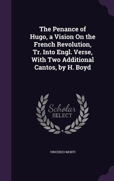 portada The Penance of Hugo, a Vision On the French Revolution, Tr. Into Engl. Verse, With Two Additional Cantos, by H. Boyd (en Inglés)