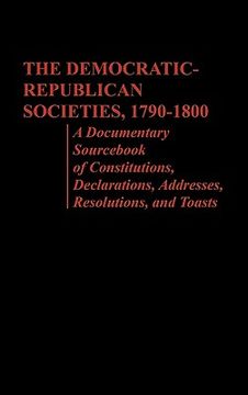 portada the democratic-republican societies, 1790-1800: a documentary sourc of constitutions, declarations, addresses, resolutions, and toasts (en Inglés)