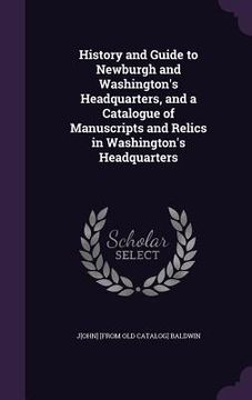 portada History and Guide to Newburgh and Washington's Headquarters, and a Catalogue of Manuscripts and Relics in Washington's Headquarters (en Inglés)