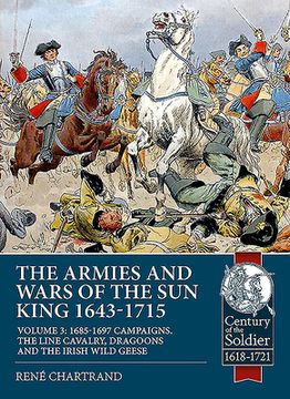 portada The Armies and Wars of the sun King 1643-1715: Volume 3: 1685-1697 Campaigns, the Line Cavalry, Dragoons and the Irish Wild Geese (Century of the Soldier) (en Inglés)
