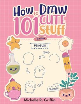 portada How To Draw 101 Cute Stuff For Kids: Step By Step Book To Drawing Cute Animals, Cars, Toys, Unicorns and More (en Inglés)